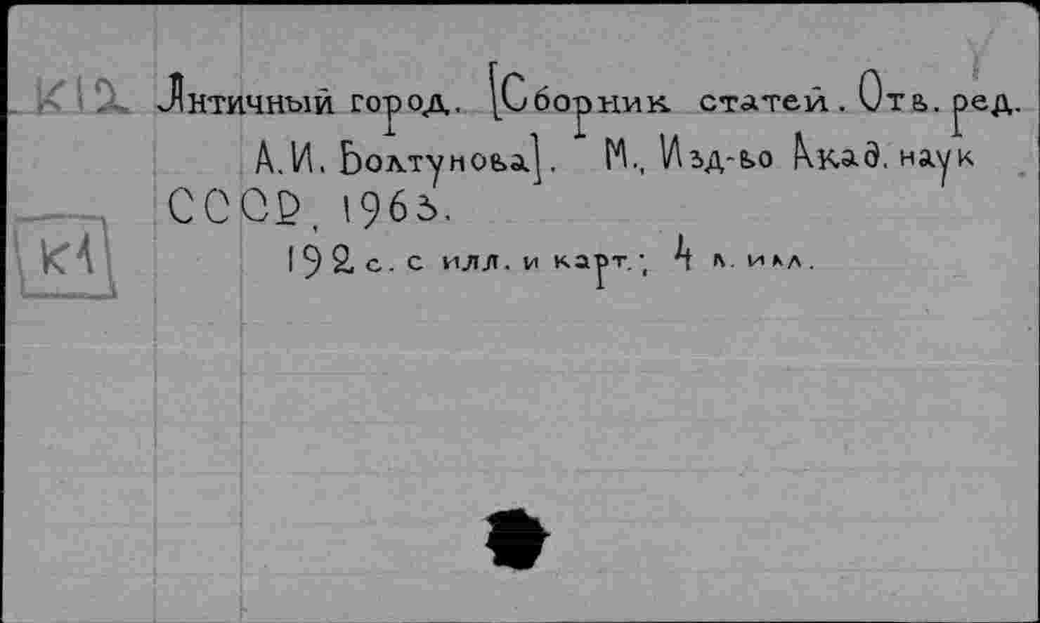 ﻿XLX
ірник. статей. Отв.
Лнтичный город
А.И. Ьолтуноьа]. М., VIзд-ьо Акад, наук